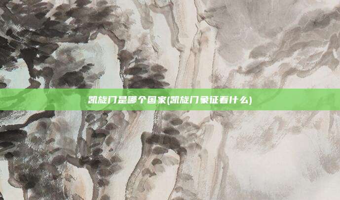 凯旋门是哪个国家(凯旋门象征着什么)
