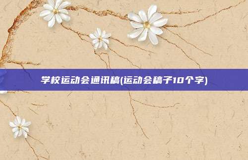 学校运动会通讯稿(运动会稿子10个字)