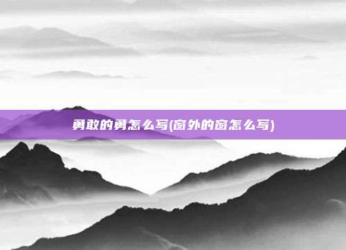 勇敢的勇怎么写(窗外的窗怎么写)