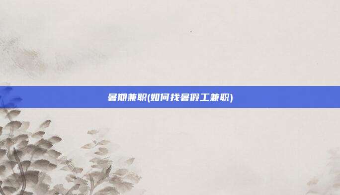 暑期兼职(如何找暑假工兼职)