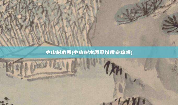 中山树木园(中山树木园可以带宠物吗)