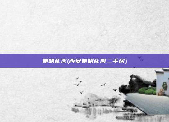 昆明花园(西安昆明花园二手房)