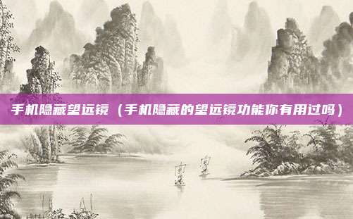 手机隐藏望远镜（手机隐藏的望远镜功能你有用过吗）