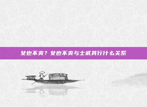 女也不爽？女也不爽与士贰其行什么关系