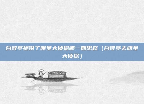 白敬亭提供了明星大侦探哪一期思路（白敬亭去明星大侦探）