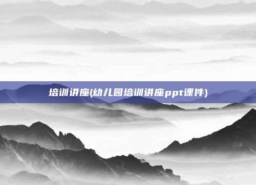 培训讲座(幼儿园培训讲座ppt课件)