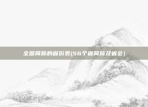 全国简称的省份表(56个省简称及省会)