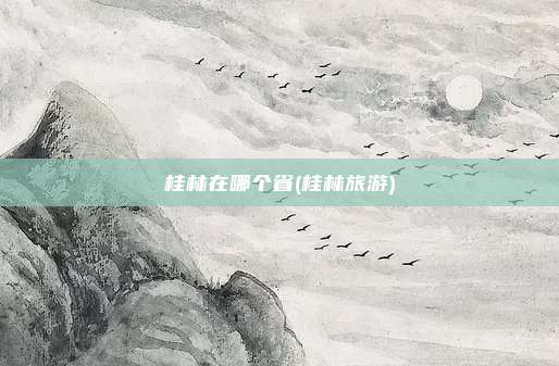 桂林在哪个省(桂林旅游)