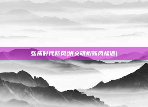 弘扬时代新风(讲文明树新风标语)