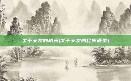 关于交友的格言(关于交友的经典语录)