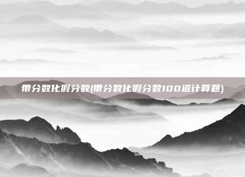 带分数化假分数(带分数化假分数100道计算题)
