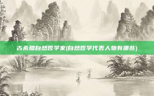 古希腊自然哲学家(自然哲学代表人物有哪些)