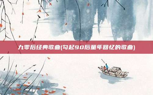 九零后经典歌曲(勾起90后童年回忆的歌曲)