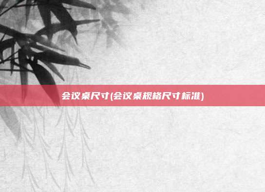 会议桌尺寸(会议桌规格尺寸标准)