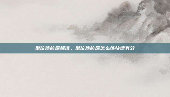 坐位体前屈标准，坐位体前屈怎么练快速有效