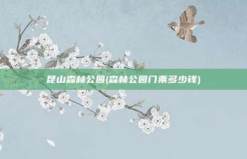 昆山森林公园(森林公园门票多少钱)