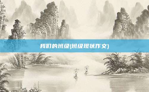 我们的班级(班级现状作文)