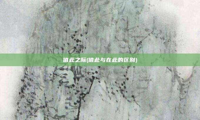 值此之际(值此与在此的区别)
