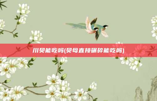 川贝能吃吗(贝母直接碾碎能吃吗)