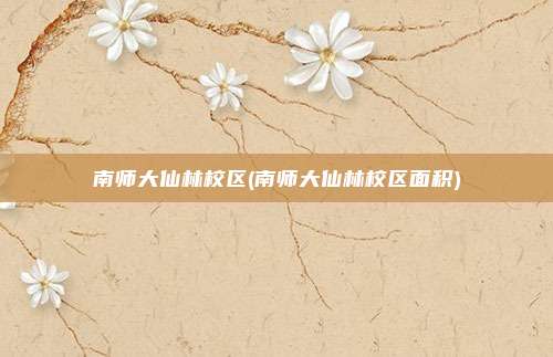 南师大仙林校区(南师大仙林校区面积)