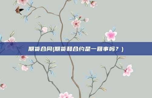 期货合同(期货和合约是一回事吗？)