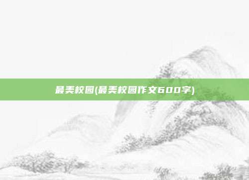 最美校园(最美校园作文600字)