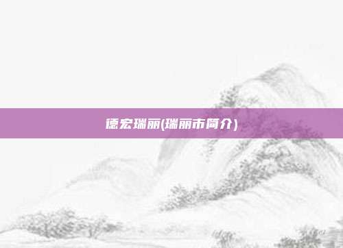 德宏瑞丽(瑞丽市简介)