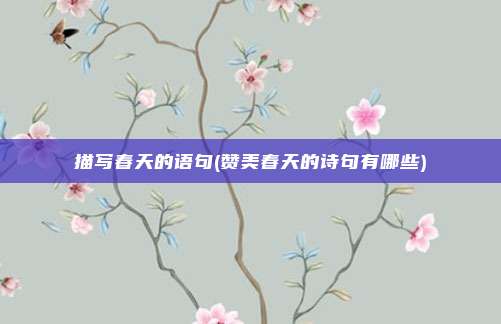 描写春天的语句(赞美春天的诗句有哪些)