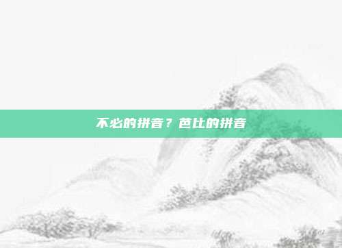 不必的拼音?芭比的拼音