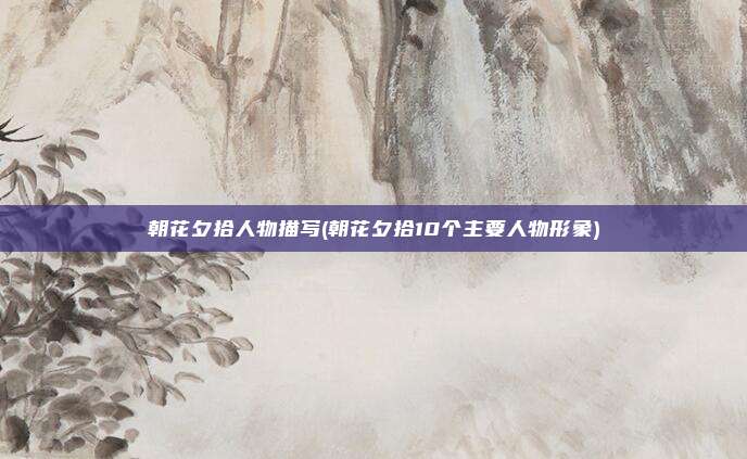 朝花夕拾人物描写(朝花夕拾10个主要人物形象)