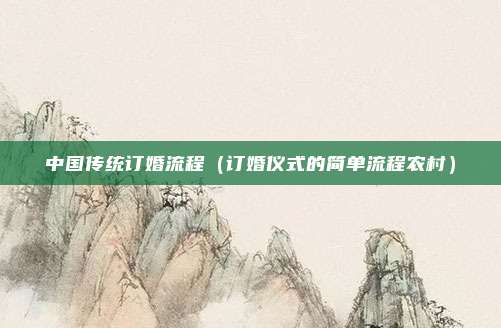 中国传统订婚流程(订婚仪式的简单流程农村)