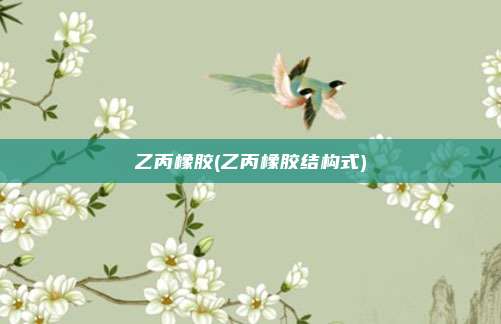 乙丙橡胶(乙丙橡胶结构式)