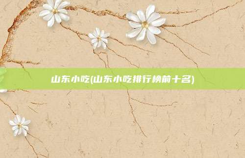 山东小吃(山东小吃排行榜前十名)