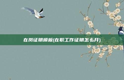 在岗证明模板(在职工作证明怎么开)