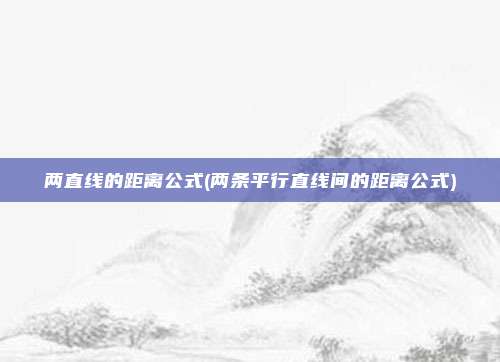 两直线的距离公式(两条平行直线间的距离公式)