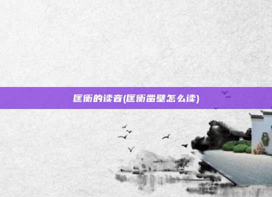 匡衡的读音(匡衡凿壁怎么读)