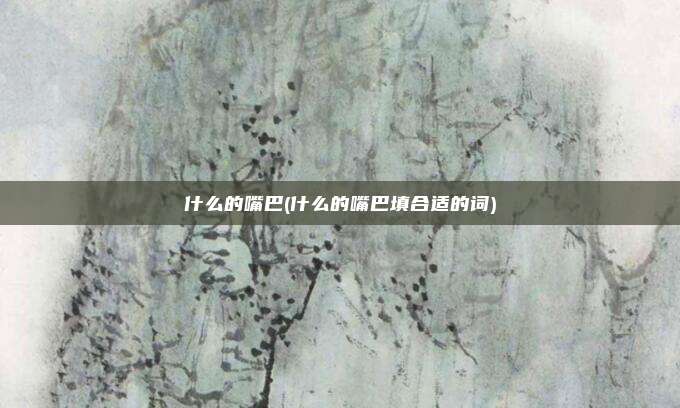 什么的嘴巴(什么的嘴巴填合适的词)