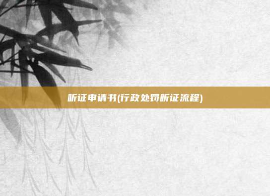 听证申请书(行政处罚听证流程)
