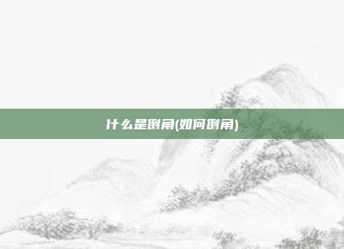 什么是倒角(如何倒角)