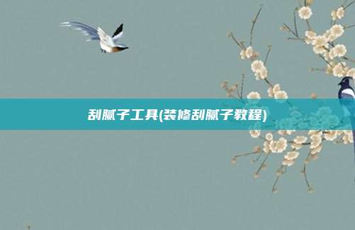 刮腻子工具(装修刮腻子教程)