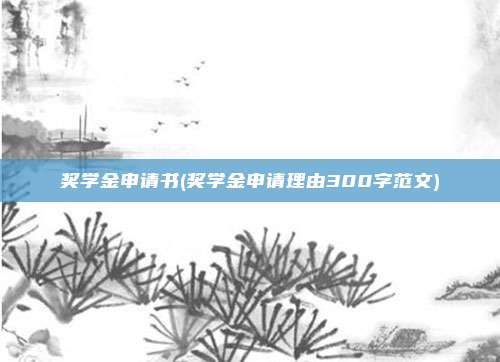 奖学金申请书(奖学金申请理由300字范文)