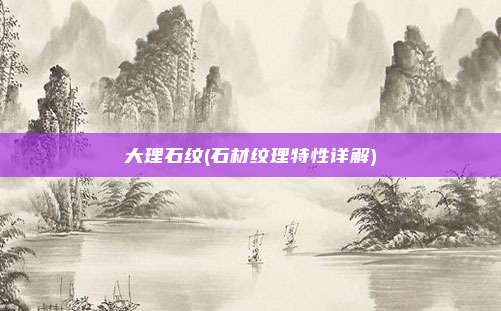 大理石纹(石材纹理特性详解)