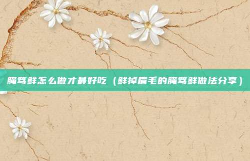 腌笃鲜怎么做才最好吃(鲜掉眉毛的腌笃鲜做法分享)