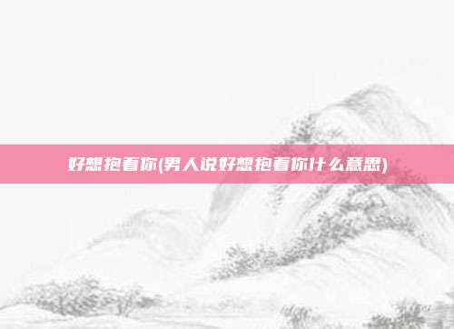 好想抱着你(男人说好想抱着你什么意思)