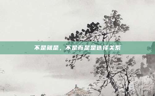 不是就是，不是而是是选择关系
