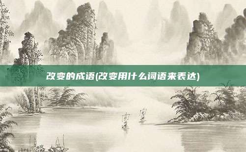改变的成语(改变用什么词语来表达)