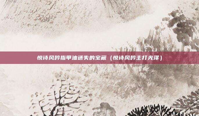 悦诗风吟指甲油迷失的宝藏(悦诗风吟主打光泽)
