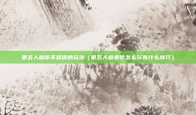 第五人格你不知道的玩法(第五人格噩梦怎么玩有什么技巧)