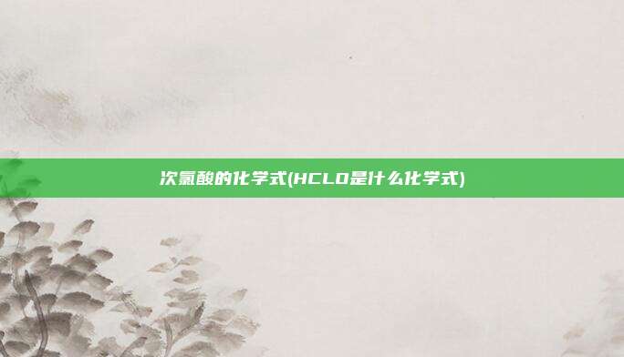 次氯酸的化学式(HCLO是什么化学式)