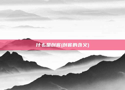 什么是创客(创客的含义)